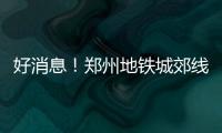 好消息！郑州地铁城郊线一期今起试运行