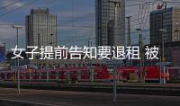 女子提前告知要退租 被房东强制要求“找下家”