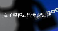 女子整容后昏迷 醒后智力下降、大小便失禁