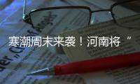 寒潮周末来袭！河南将“一夜入冬” 气温跌破冰点