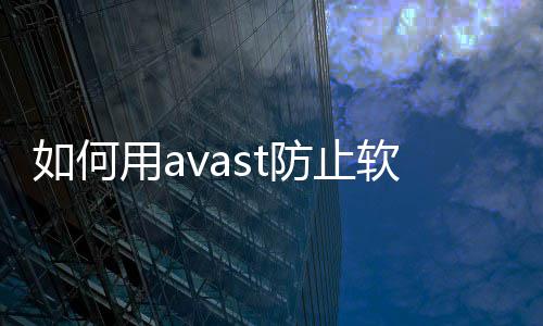 如何用avast防止软件自己更新 止软要先打开暴风一次