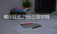 威少狂砍29分三双坎特两双 维金斯19分雷霆擒狼
