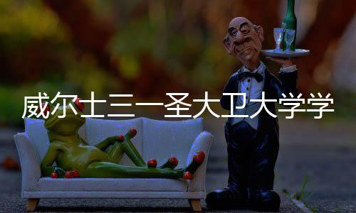 威尔士三一圣大卫大学学费多少钱 申请条件有哪些 大卫大学多少可追溯至1828年