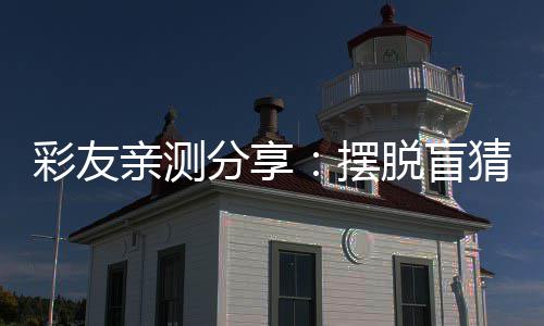 彩友亲测分享：摆脱盲猜的快乐，这款足球赛事分析平台太懂彩民了 