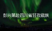 彭兴第赴四川省甘孜藏族自治州调研重点项目建设情况
