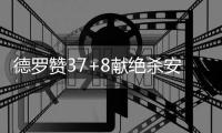 德罗赞37+8献绝杀安东尼24分 猛龙客场胜尼克斯