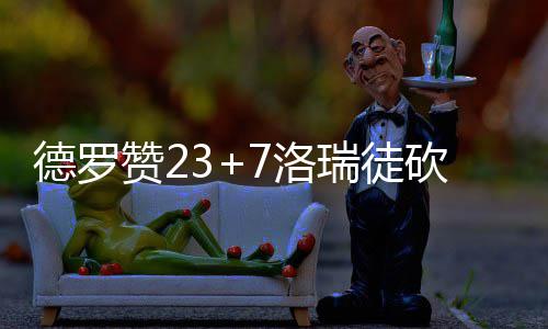 小加0.7秒跑投逆天绝杀 黑白二熊力压马刺双塔 德罗卡罗尔连续得手追分