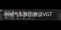 小米汽车李田原谈VGT概念车：原本一年半的项目，不到10个月就研发完成
