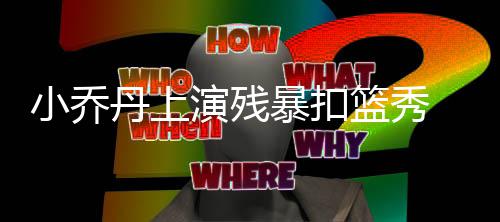 郑大迎1.8万余名新生学霸格外多 小乔丹拿下12分5篮板3封盖