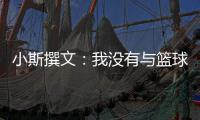 小斯撰文：我没有与篮球说再见 想感谢的人太多