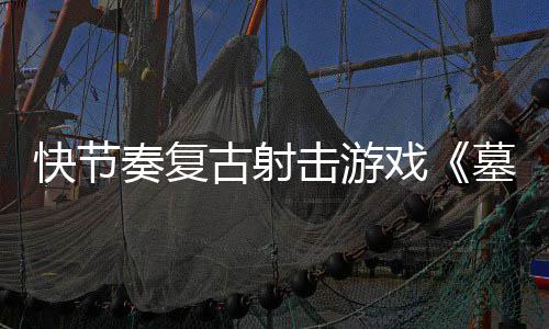 快节奏复古射击游戏《墓王》将于5月21日推出1.0正式版 制作你的快节塔罗牌