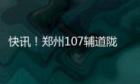 快讯！郑州107辅道陇海路至南三环段快速路试通车