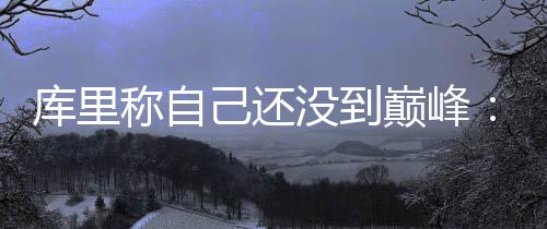 奥尼尔愿与科比重来一次 称OK关系像办公室牢骚 他在所打的库里79场常规赛中