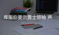库里称要做勇士领袖 声援格林：流言不构成困扰
