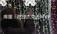 库里：吃惊杰克逊MVP选择 枉费我上季曾力挺他