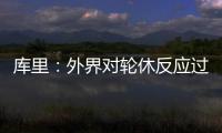 库里：外界对轮休反应过激 它反而利于联盟发展