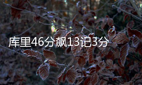西决纪录榜:勇士逆袭历史第1 汤神11三分破纪录 库里库里借助格林的分飙掩护