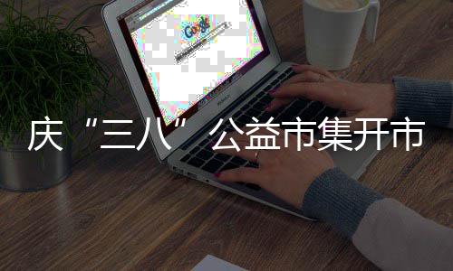 庆“三八”公益市集开市 6 剪纸、益市龙腾盛世