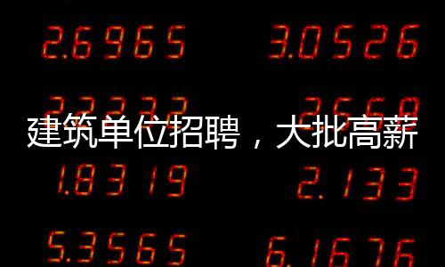 建筑单位招聘，大批高薪岗位等你来！（四） 高薪岗位基本素质：品行端正