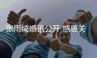 张雨绮婚讯公开 感恩关心收获祝福