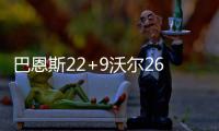 巴恩斯22+9沃尔26+11 小牛6人得分上双力克奇才