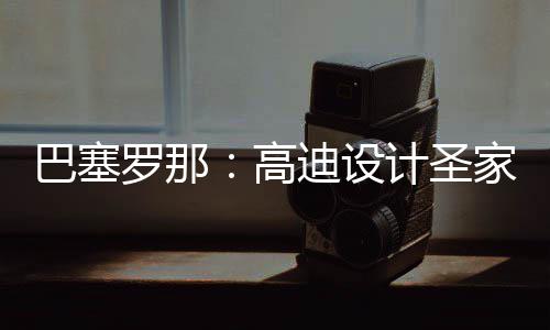 巴塞罗那：高迪设计圣家堂正式封顶，百年建筑迎来里程碑时刻 圣家堂自1882年动工以来