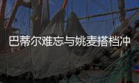 巴蒂尔难忘与姚麦搭档冲冠 盛赞姚明乃最佳队友