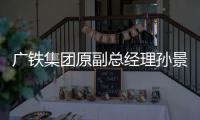 广铁集团原副总经理孙景调任中国铁路郑州局集团公司总经理