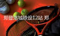 郑登洛城铁设12站 郑州到洛阳城铁只要46分钟