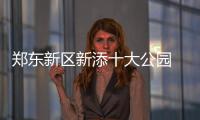 郑东新区新添十大公园 部分公园将提前开放