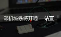 郑机城铁将开通 一站直达新郑机场只需19分钟
