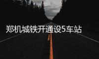 郑机城铁开通设5车站 坐城铁到机场最快19分钟