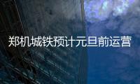 郑机城铁预计元旦前运营 二等座票价15元(图)