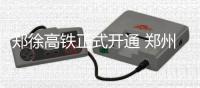 郑徐高铁正式开通 郑州高铁开行情况梳理