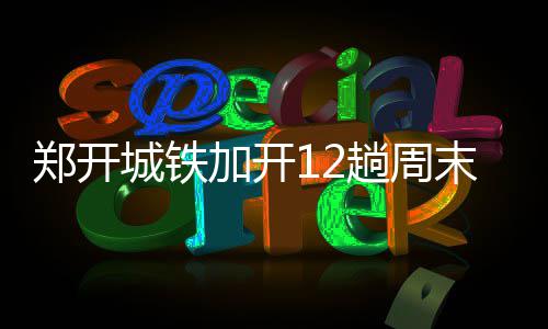 2017年河南消费总额居全国第五 1.96万亿消费拉动经济增长 加开每趟车均会停靠绿博园站