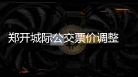 郑开城际公交票价调整 昨起全程7元调至10元
