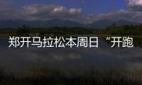 郑开马拉松本周日“开跑” 郑州交警发布交通管制提醒
