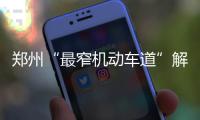 郑州“最窄机动车道”解堵了 路面加宽至两车道