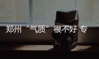 郑州“气质”很不好 专家会诊郑州臭氧污染