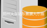 郑州火车站东售票大厅施工 可到西广场购票取票