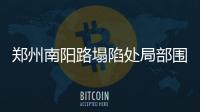 郑州南阳路塌陷处局部围挡抢修 预计到8月16日