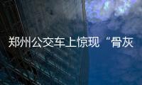 郑州公交车上惊现“骨灰盒”钱包 吓坏车长