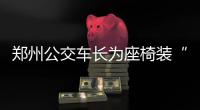 郑州公交车长为座椅装“暖心座垫” 乘客:意外惊喜