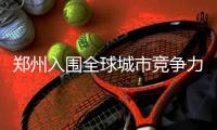 郑州入围全球城市竞争力百强 中国仅21城入围