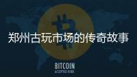 郑州古玩市场的传奇故事：有人仅凭1件玉器发家