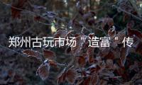 郑州古玩市场＂造富＂传奇 几千收块玉转手卖30万