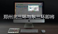 郑州北三环与东三环即将“牵手”互联互通