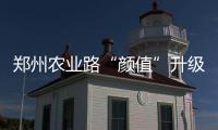 郑州农业路“颜值”升级 铺沥青后路面更平更靓