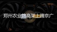 郑州农业路高架上跨京广快速路周六完工
