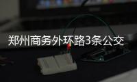 郑州商务外环路3条公交线路 5月23日调整